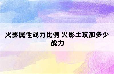 火影属性战力比例 火影土攻加多少战力